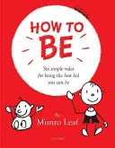 Cum să fii: Șase reguli simple pentru a fi cel mai bun copil pe care îl poți fi - How to Be: Six Simple Rules for Being the Best Kid You Can Be