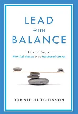 Conduceți cu echilibru: How to Master Work-Life Balance in an Imbalanced Culture (Cum să stăpânești echilibrul dintre viața profesională și cea privată într-o cultură dezechilibrată) - Lead with Balance: How to Master Work-Life Balance in an Imbalanced Culture