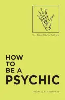 Cum să fii un medium: Un ghid practic - How to Be a Psychic: A Practical Guide