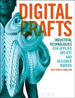 Meșteșuguri digitale: Tehnologii industriale pentru artiști aplicați și creatori de design - Digital Crafts: Industrial Technologies for Applied Artists and Designer Makers