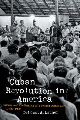 Revoluția cubaneză în America: Havana și crearea unei stângi a Statelor Unite, 1968-1992 - Cuban Revolution in America: Havana and the Making of a United States Left, 1968-1992