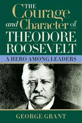 Curajul și caracterul lui Theodore Roosevelt - The Courage and Character of Theodore Roosevelt
