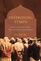Distrugerea Yemenului: Ce ne spune haosul din Arabia despre lume - Destroying Yemen: What Chaos in Arabia Tells Us about the World