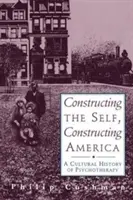 Constructing the Self, Constructing America: O istorie culturală a psihoterapiei - Constructing the Self, Constructing America: A Cultural History of Psychotherapy