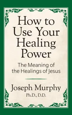 Cum să-ți folosești puterea de vindecare: Semnificația vindecărilor lui Iisus: Semnificația vindecărilor lui Iisus: The Meaning of the Healings of Jesus - How to Use Your Healing Power: The Meaning of the Healings of Jesus: The Meaning of the Healings of Jesus