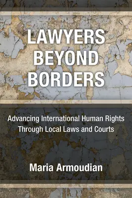 Avocați dincolo de frontiere: Promovarea drepturilor internaționale ale omului prin intermediul legilor și instanțelor locale - Lawyers Beyond Borders: Advancing International Human Rights Through Local Laws and Courts
