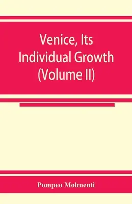 Veneția, creșterea sa individuală de la cele mai vechi începuturi până la căderea republicii Partea I - Evul Mediu (Volumul II) - Venice, its individual growth from the earliest beginnings to the fall of the republic Part I- The Middle Ages (Volume II)