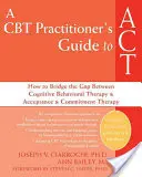 A CBT Practitioner's Guide to ACT: How to Bridge the Gap Between Cognitive Behavioral Therapy and Acceptance and Commitment Therapy