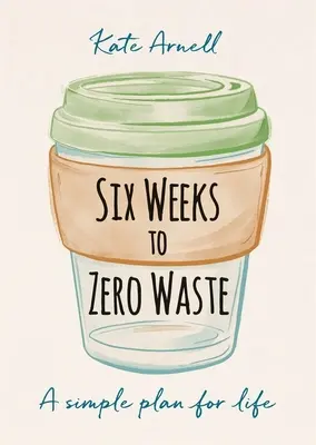 Șase săptămâni până la zero deșeuri: Un plan simplu pentru viață - Six Weeks to Zero Waste: A Simple Plan for Life