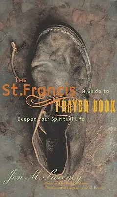 Cartea de rugăciuni a Sfântului Francisc: Un ghid pentru aprofundarea vieții tale spirituale - The St. Francis Prayer Book: A Guide to Deepen Your Spiritual Life