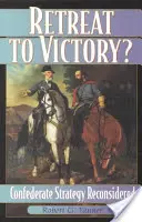 Retreat to Victory?: Reconsiderarea strategiei confederate - Retreat to Victory?: Confederate Strategy Reconsidered