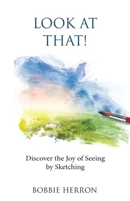 Uită-te la asta!: Descoperă bucuria de a vedea schițând - Look at That!: Discover the Joy of Seeing by Sketching