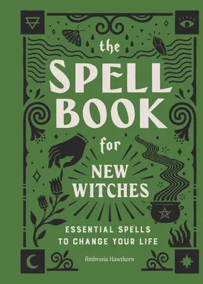 Cartea vrăjilor pentru noile vrăjitoare: Vrăji esențiale pentru a-ți schimba viața - The Spell Book for New Witches: Essential Spells to Change Your Life