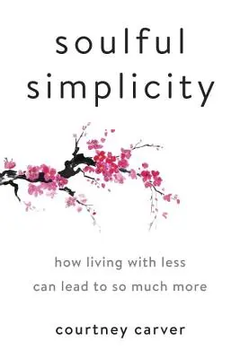 Simplitate sufletească: Cum să trăiești cu mai puțin poate duce la mult mai mult - Soulful Simplicity: How Living with Less Can Lead to So Much More