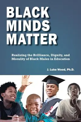 Black Minds Matter (Mințile negre contează): Realizarea strălucirii, demnității și moralității bărbaților de culoare în educație (Realizing the Brilliance, Dignity, and Morality of Black Men in Education) - Black Minds Matter: Realizing the Brilliance, Dignity, and Morality of Black Males in Education