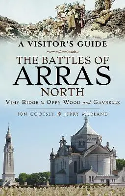 Un ghid al vizitatorului: Bătăliile de la Arras Nord: De la Vimy Ridge la Oppy Wood și Gavrelle - A Visitor's Guide: The Battles of Arras North: Vimy Ridge to Oppy Wood and Gavrelle