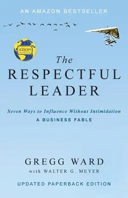 Liderul respectuos: Seven Ways to Influence Without Intimidation (Șapte moduri de a influența fără intimidare) - The Respectful Leader: Seven Ways to Influence Without Intimidation