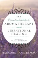 Ghidul esențial de aromaterapie și vindecare vibrațională: The Essential Guide to Aromatherapy and Vibrational Healing - The Essential Guide to Aromatherapy and Vibrational Healing