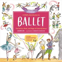 Introducerea unui copil în balet: Poveștile, muzica și magia dansului clasic - A Child's Introduction to Ballet: The Stories, Music, and Magic of Classical Dance