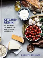 Kitchen Remix: 75 de rețete pentru a profita la maximum de ingredientele tale: O carte de bucate - Kitchen Remix: 75 Recipes for Making the Most of Your Ingredients: A Cookbook