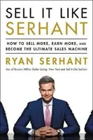 Sell It Like Serhant - Cum să vinzi mai mult, să câștigi mai mult și să devii cea mai tare mașină de vânzări - Sell It Like Serhant - How to Sell More, Earn More, and Become the Ultimate Sales Machine