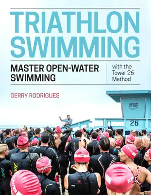 Înot în triatlon: Stăpânește înotul în ape deschise cu metoda Tower 26 - Triathlon Swimming: Master Open-Water Swimming with the Tower 26 Method