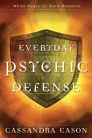 Apărarea psihică de zi cu zi: Magie albă pentru momente întunecate - Everyday Psychic Defense: White Magic for Dark Moments
