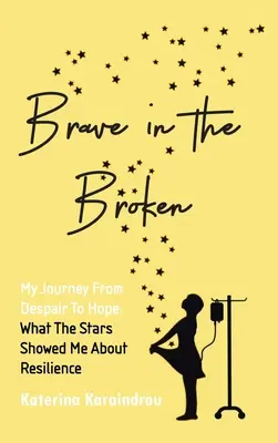Brave in the Broken: Călătoria mea de la disperare la speranță: Ce mi-au arătat stelele despre reziliență - Brave in the Broken: My Journey from Despair to Hope: What the Stars Showed Me About Resilience