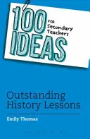 100 de idei pentru profesorii de liceu: Lecții excepționale de istorie - 100 Ideas for Secondary Teachers: Outstanding History Lessons