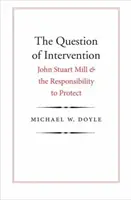 Problema intervenției: John Stuart Mill și responsabilitatea de a proteja - The Question of Intervention: John Stuart Mill and the Responsibility to Protect