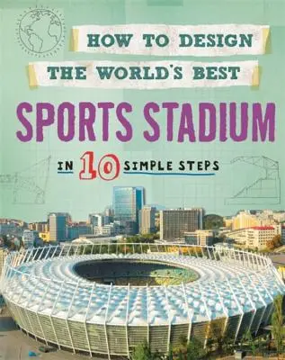 Cum să proiectezi cel mai bun stadion sportiv din lume: În 10 pași simpli - How to Design the World's Best Sports Stadium: In 10 Simple Steps