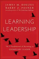 Learning Leadership: Cele cinci fundamente pentru a deveni un lider exemplar (The Five Fundamentals of Becoming an Exemplary Leader) - Learning Leadership: The Five Fundamentals of Becoming an Exemplary Leader
