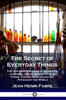 Secretul lucrurilor de zi cu zi: Clasicul de învățare științifică pentru copii - pânză, săpunuri, metale, alimente, insecte de grădină și fizica lumii - The Secret of Everyday Things: The Children's Classic of Scientific Learning - Cloth, Soaps, Metals, Foods, Garden Insects and the Physics of the Wor