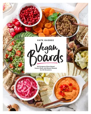 Vegan Boards: 50 de minunate planșe de gustări, mese și deserturi pe bază de plante pentru toate ocaziile - Vegan Boards: 50 Gorgeous Plant-Based Snack, Meal, and Dessert Boards for All Occasions