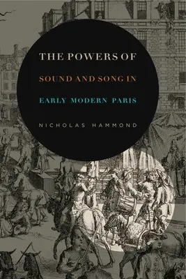 Puterile sunetului și cântecului în Parisul modern timpuriu - The Powers of Sound and Song in Early Modern Paris