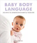 Limbajul corpului bebelușului: 100 de moduri de a înțelege bebelușii și copiii mici - Baby Body Language: 100 Ways to Understand Babies & Toddlers