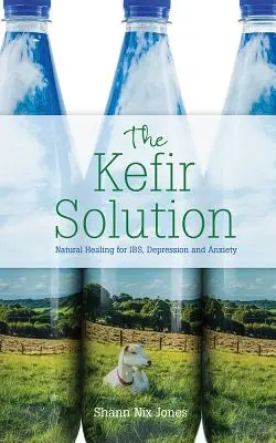 Soluția Kefir: Vindecare naturală pentru Ibs, depresie și anxietate - The Kefir Solution: Natural Healing for Ibs, Depression and Anxiety