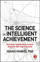 Știința reușitei inteligente: Cum își concentrează, creează și își dezvoltă oamenii inteligenți drumul spre succes - The Science of Intelligent Achievement: How Smart People Focus, Create and Grow Their Way to Success