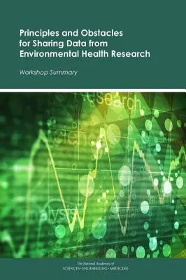 Principii și obstacole pentru schimbul de date din cercetarea în domeniul sănătății mediului: Rezumatul atelierului - Principles and Obstacles for Sharing Data from Environmental Health Research: Workshop Summary