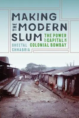 Crearea mahalalei moderne: Puterea capitalului în Bombay-ul colonial - Making the Modern Slum: The Power of Capital in Colonial Bombay