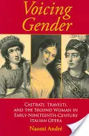 Voicing Gender: Castrati, Travesti, și a doua femeie în opera italiană de la începutul secolului al XIX-lea - Voicing Gender: Castrati, Travesti, and the Second Woman in Early-Nineteenth-Century Italian Opera