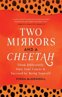 Două oglinzi și un ghepard: Gândește diferit, stăpânește-ți cariera și reușește prin a fi tu însuți - Two Mirrors and a Cheetah: Think Differently, Own Your Career and Succeed by Being Yourself