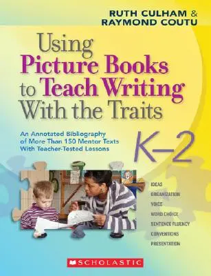 Using Picture Books to Teach Writing with the Traits: K-2: O bibliografie adnotată a mai mult de 150 de texte mentor cu lecții testate de profesori - Using Picture Books to Teach Writing with the Traits: K-2: An Annotated Bibliography of More Than 150 Mentor Texts with Teacher-Tested Lessons