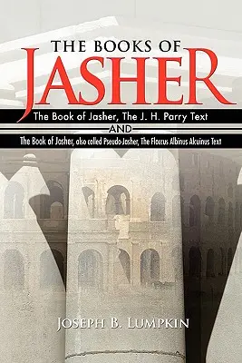 Cărțile lui Jasher: The Book of Jasher, The J. H. Parry Text And The Book of Jasher, also called Pseudo-Jasher, The Flaccus Albinus Alcuin - The Books of Jasher: The Book of Jasher, The J. H. Parry Text And The Book of Jasher, also called Pseudo-Jasher, The Flaccus Albinus Alcuin