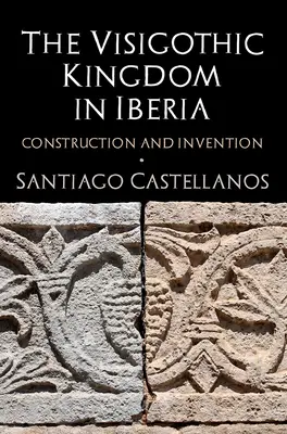The Visigothic Kingdom in Iberia: Construcție și invenție - The Visigothic Kingdom in Iberia: Construction and Invention