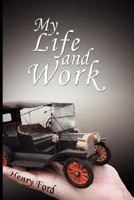 Viața și opera mea: O autobiografie a lui Henry Ford - My Life and Work: An Autobiography of Henry Ford