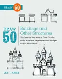 Desenează 50 de clădiri și alte structuri: Modul pas cu pas de a desena castele și catedrale, zgârie-nori și poduri, și multe altele... - Draw 50 Buildings and Other Structures: The Step-By-Step Way to Draw Castles and Cathedrals, Skyscrapers and Bridges, and So Much More...