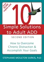10 soluții simple pentru ADD la adulți: Cum să depășiți distragerea cronică și să vă îndepliniți obiectivele - 10 Simple Solutions to Adult ADD: How to Overcome Chronic Distraction & Accomplish Your Goals