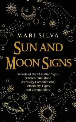 Semnele Soarelui și ale Lunii: Secretele celor 12 semne zodiacale, diferite combinații astrologice Soare-Lună, tipuri de personalitate și compatibilitate - Sun and Moon Signs: Secrets of the 12 Zodiac Signs, Different Sun-Moon Astrology Combinations, Personality Types, and Compatibility
