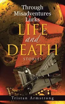 Prin aventuri nefericite se ascunde viața și moartea: Povești - Through Misadventures Lurks Life and Death: Stories